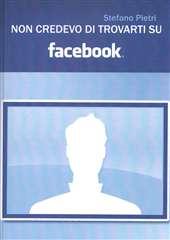 Libro "Non credevo di trovarti su facebook" di Stefano Pietri